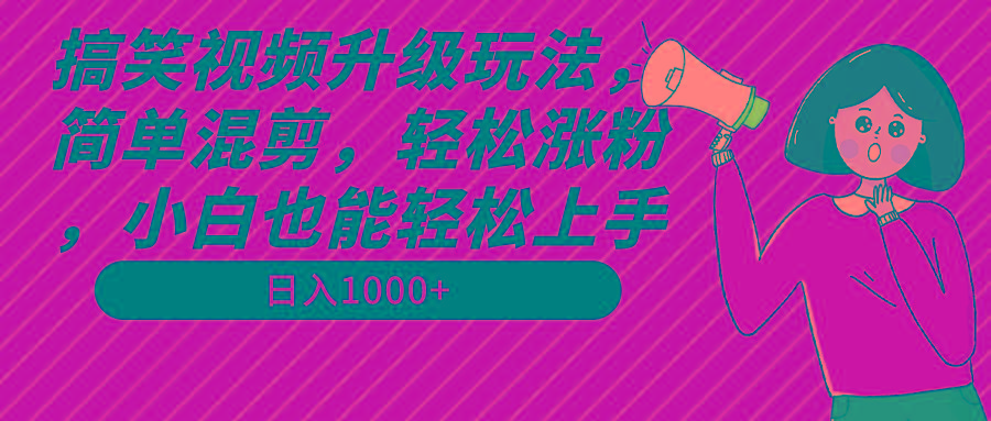 搞笑视频升级玩法，简单混剪，轻松涨粉，小白也能上手，日入1000+教程+素材-搞机圈