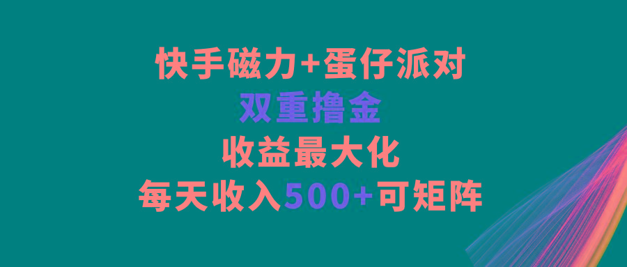 快手磁力+蛋仔派对，双重撸金，收益最大化，每天收入500+，可矩阵-搞机圈