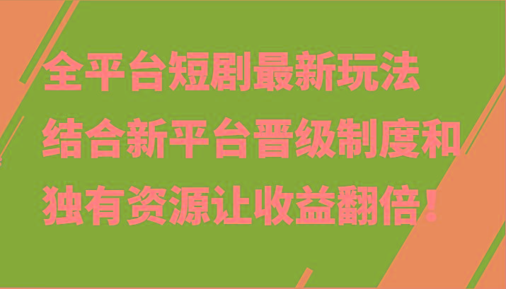 全平台短剧最新玩法，结合新平台晋级制度和独有资源让收益翻倍！-搞机圈