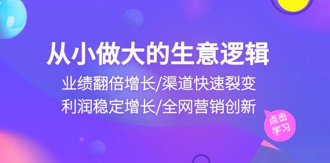从小做大生意逻辑：业绩翻倍增长/渠道快速裂变/利润稳定增长/全网营销创新-搞机圈