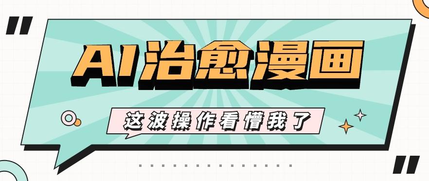 AI国风治愈漫画文案玩法，条条都是爆款，1个作品收益500+【视频+软件】-搞机圈