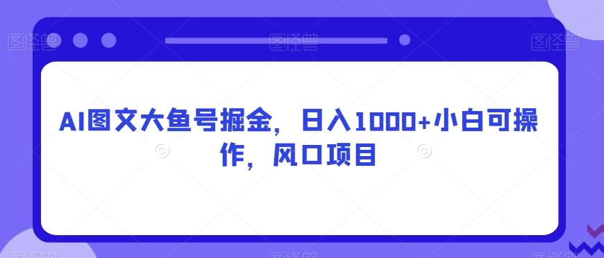 AI图文大鱼号掘金，日入1000+小白可操作，风口项目-搞机圈