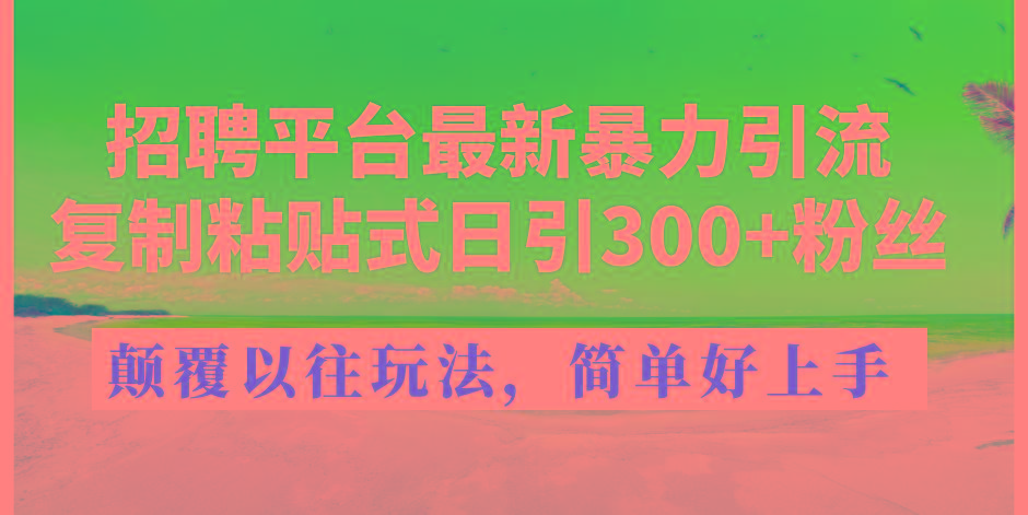 招聘平台最新暴力引流，复制粘贴式日引300+粉丝，颠覆以往垃圾玩法，简...-搞机圈