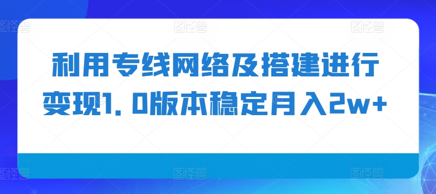 利用专线网络及搭建进行变现1.0版本稳定月入2w+【揭秘】-搞机圈