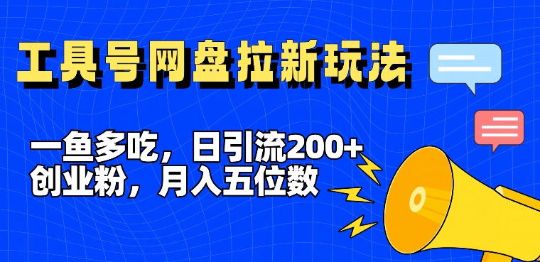 一鱼多吃，日引流200+创业粉，全平台工具号，网盘拉新新玩法月入5位数【揭秘】-搞机圈
