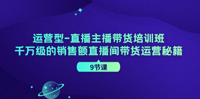 运营型直播主播带货培训班，千万级的销售额直播间带货运营秘籍(9节课)-搞机圈