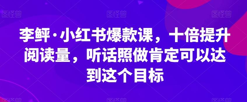 李鲆·小红书爆款课，十倍提升阅读量，听话照做肯定可以达到这个目标-搞机圈