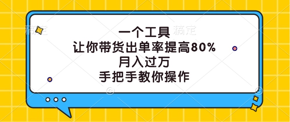 一个工具，让你带货出单率提高80%，月入过万，手把手教你操作-搞机圈