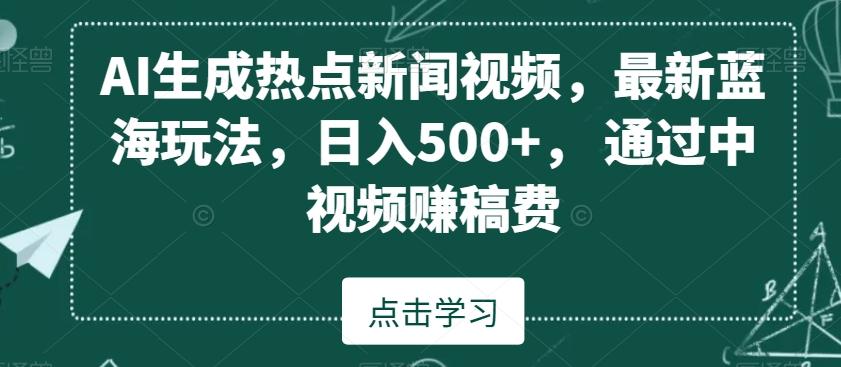 AI生成热点新闻视频，最新蓝海玩法，日入500+，通过中视频赚稿费【揭秘】-搞机圈