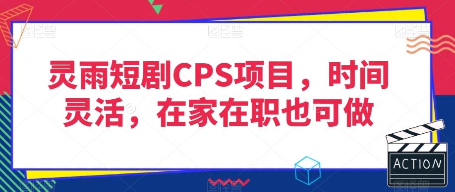 灵雨短剧CPS项目，时间灵活，在家在职也可做-搞机圈