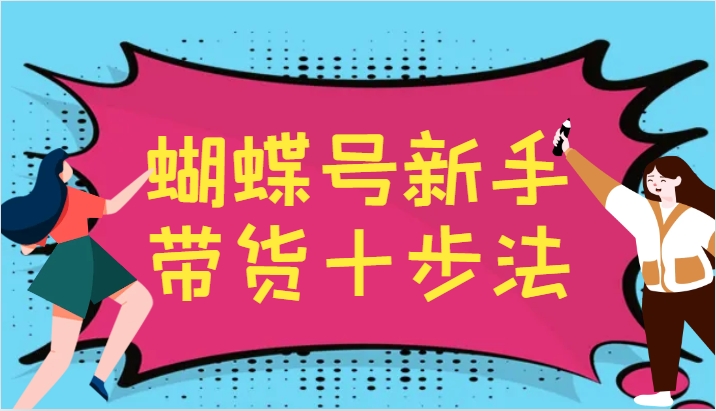 蝴蝶号新手带货十步法，建立自己的玩法体系，跟随平台变化不断更迭-搞机圈