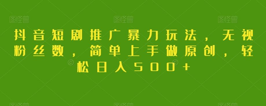 抖音短剧推广暴力玩法，无视粉丝数，简单上手做原创，轻松日入500+【揭秘】-搞机圈