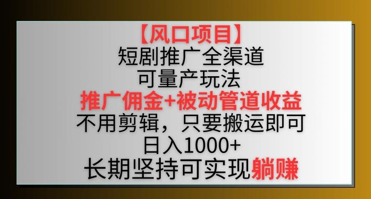 【风口项目】短剧推广全渠道最新双重收益玩法，推广佣金管道收益，不用剪辑，只要搬运即可【揭秘】-搞机圈