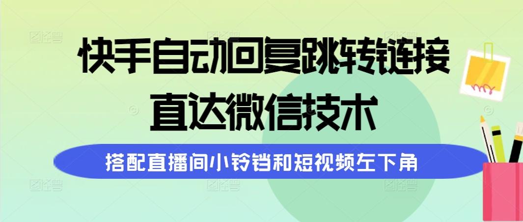 (9808期)快手自动回复跳转链接，直达微信技术，搭配直播间小铃铛和短视频左下角-搞机圈