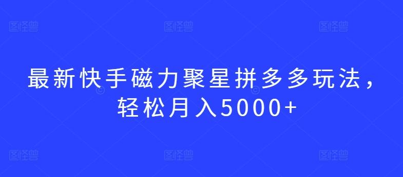 最新快手磁力聚星拼多多玩法，轻松月入5000+【揭秘】-搞机圈