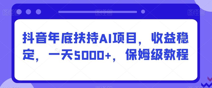 抖音年底扶持AI项目，收益稳定，一天5000+，保姆级教程-搞机圈