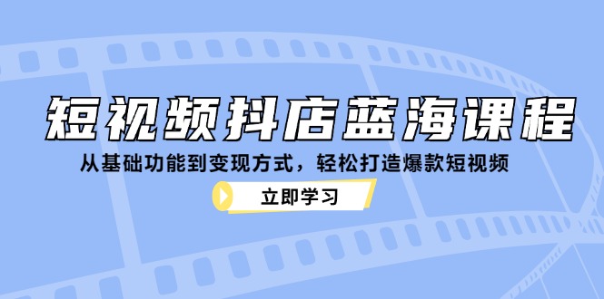 短视频抖店蓝海课程：从基础功能到变现方式，轻松打造爆款短视频-搞机圈