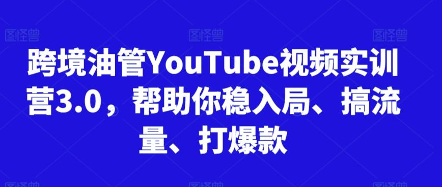 跨境油管YouTube视频实训营3.0，帮助你稳入局、搞流量、打爆款-搞机圈