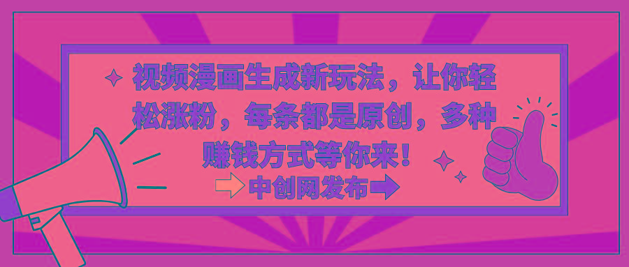 视频漫画生成新玩法，让你轻松涨粉，每条都是原创，多种赚钱方式等你来！-搞机圈