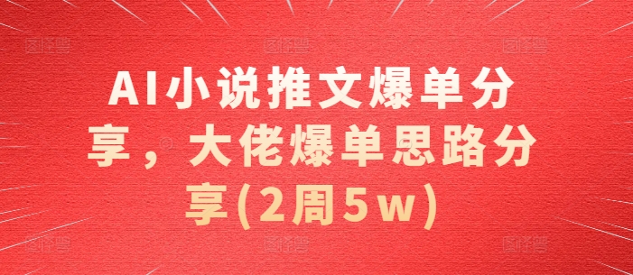 AI小说推文爆单分享，大佬爆单思路分享(2周5w)-搞机圈
