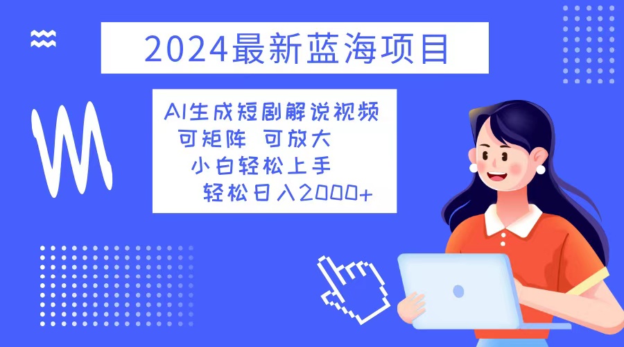 2024最新蓝海项目 AI生成短剧解说视频 小白轻松上手 日入2000+-搞机圈