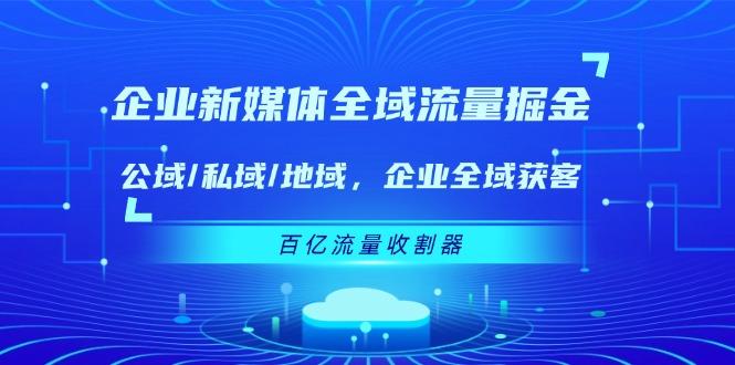 企业 新媒体 全域流量掘金：公域/私域/地域 企业全域获客 百亿流量 收割器-搞机圈