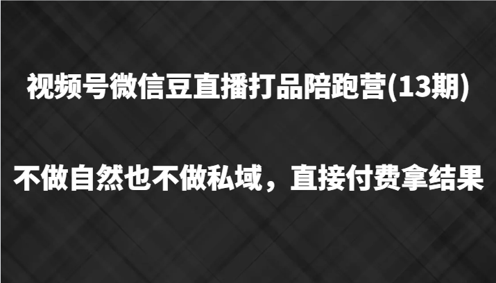 视频号微信豆直播打品陪跑(13期)，不做不自然流不做私域，直接付费拿结果-搞机圈
