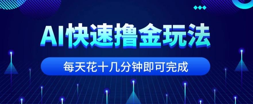 用AI快速撸金玩法，小白可操作，每日操作十几分钟即可完成【揭秘】-搞机圈