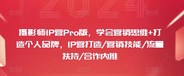 摄影师IP营Pro版，学会营销思维+打造个人品牌，IP营打造/营销技能/流量扶持/合作内推-搞机圈