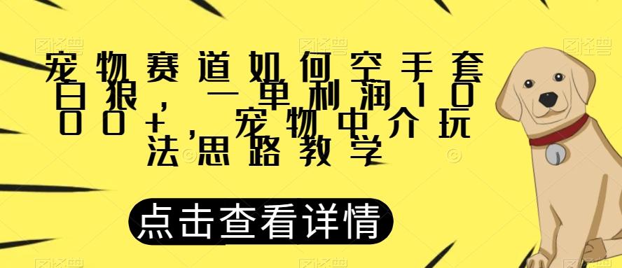 宠物赛道如何空手套白狼，一单利润1000+，宠物中介玩法思路教学【揭秘】-搞机圈