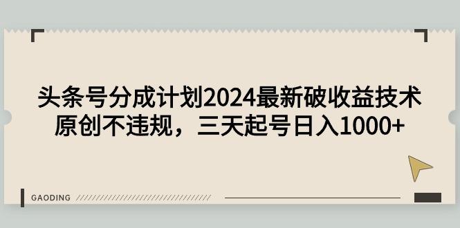 (9455期)头条号分成计划2024最新破收益技术，原创不违规，三天起号日入1000+-搞机圈