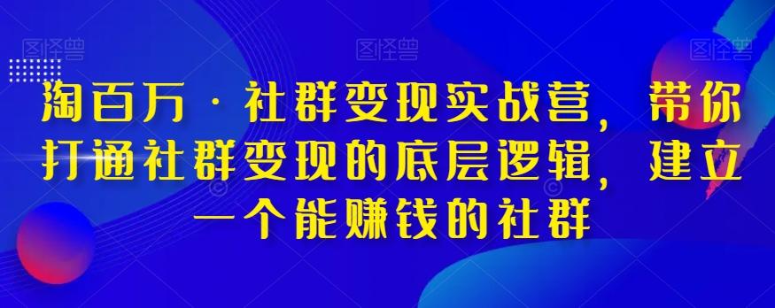淘百万·社群变现实战营，带你打通社群变现的底层逻辑，建立一个能赚钱的社群-搞机圈