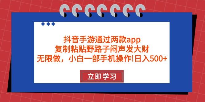 (9912期)抖音手游通过两款app，复制粘贴野路子闷声发大财，无限做 一部手机日入500+-搞机圈