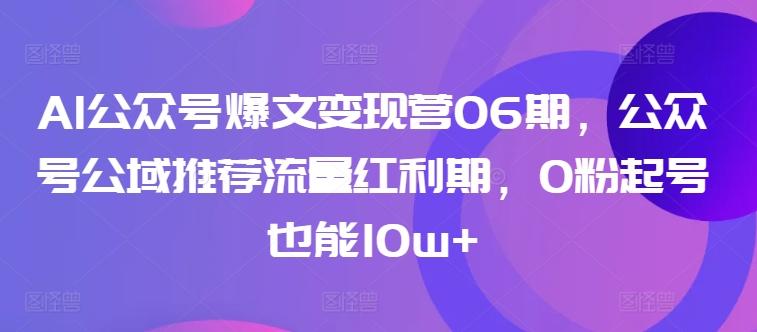 AI公众号爆文变现营06期，公众号公域推荐流量红利期，0粉起号也能10w+-搞机圈
