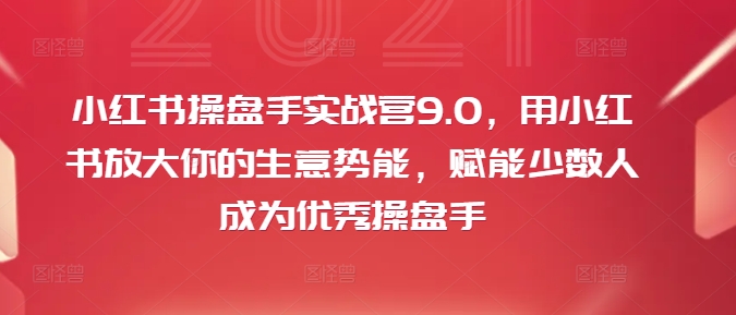 小红书操盘手实战营9.0，用小红书放大你的生意势能，赋能少数人成为优秀操盘手-搞机圈