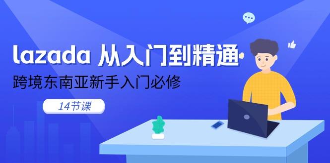 lazada 从入门到精通，跨境东南亚新手入门必修(14节课-搞机圈