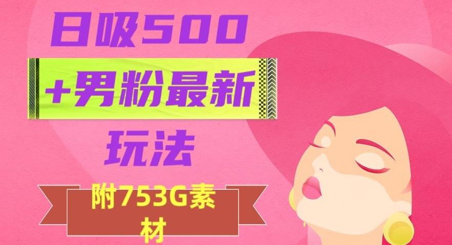 日吸500+男粉最新玩法，从作品制作到如何引流及后端变现，保姆级教程【揭秘】-搞机圈