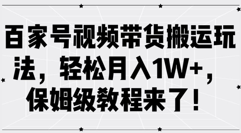 百家号视频带货搬运玩法，轻松月入1W+，保姆级教程来了【揭秘】-搞机圈