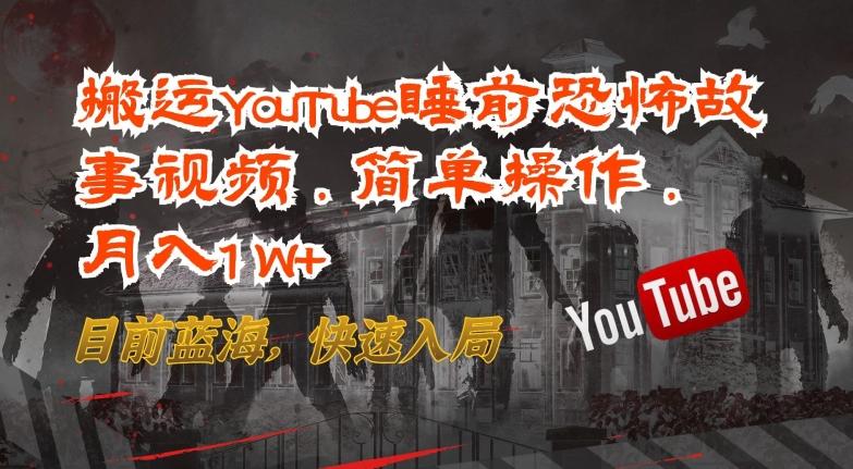 搬运YouTube睡前恐怖故事视频，简单操作，月入1W+，目前蓝海，快速入局【揭秘】-搞机圈