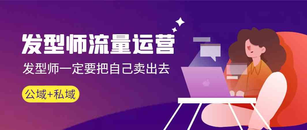 发型师流量运营，发型师一定要把自己卖出去(公域+私城)-搞机圈