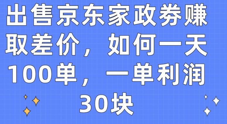 出售京东家政劵赚取差价，如何一天100单，一单利润30块【揭秘】-搞机圈