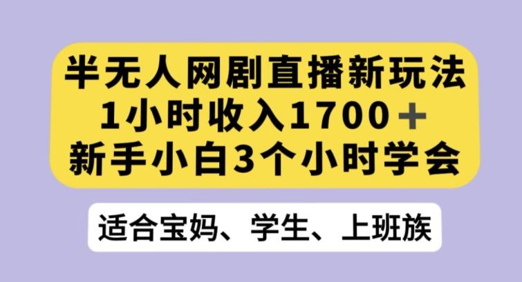 半无人网剧直播新玩法，1小时收入1700+，新手小白3小时学会【揭秘】-搞机圈