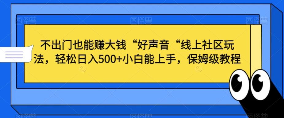 不出门也能赚大钱“好声音“线上社区玩法，轻松日入500+小白能上手，保姆级教程【揭秘】-搞机圈