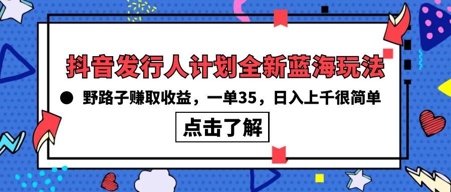 (10067期)抖音发行人计划全新蓝海玩法，野路子赚取收益，一单35，日入上千很简单!-搞机圈