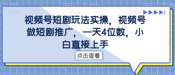 视频号短剧玩法实操，视频号做短剧推广，一天4位数，小白直接上手-搞机圈