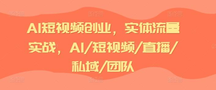 AI短视频创业，实体流量实战，AI/短视频/直播/私域/团队-搞机圈