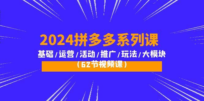(10019期)2024拼多多系列课：基础/运营/活动/推广/玩法/大模块(62节视频课)-搞机圈