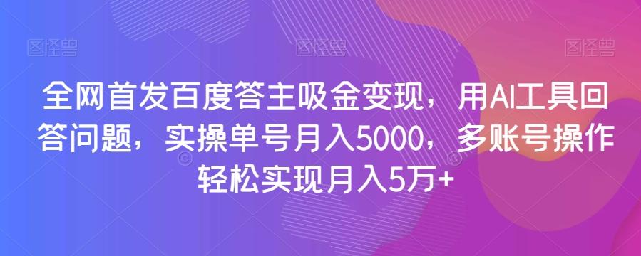 全网首发百度答主吸金变现，用AI工具回答问题，实操单号月入5000，多账号操作轻松实现月入5万+【揭秘】-搞机圈
