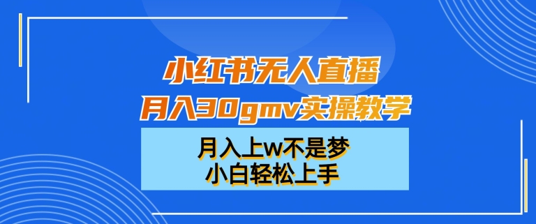 小红书无人直播月入30gmv实操教学，月入上w不是梦，小白轻松上手【揭秘】-搞机圈