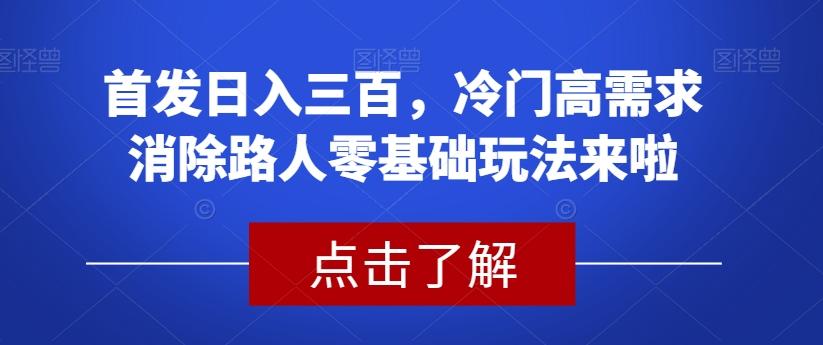 首发日入三百，冷门高需求消除路人零基础玩法来啦【揭秘】-搞机圈